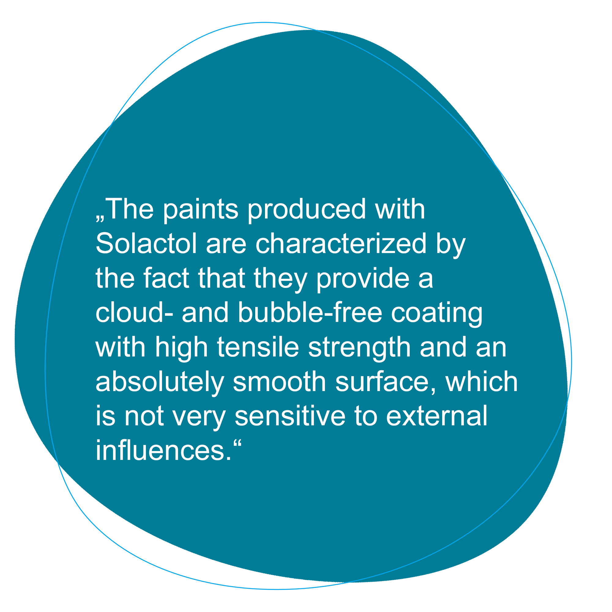 The paints produced with Solactol are characterized by the fact that they provide a cloud- and bubble-free coating with high tensile strength and an absolutely smooth surface, which is not very sensitive to external influences.